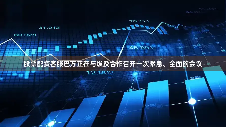 股票配资客服巴方正在与埃及合作召开一次紧急、全面的会议