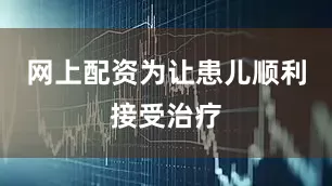 网上配资为让患儿顺利接受治疗
