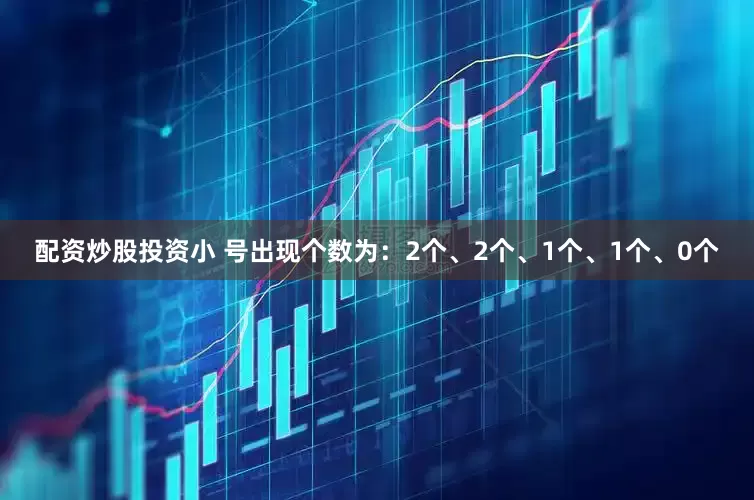 配资炒股投资小 号出现个数为:2个、2个、1个、1个、0个