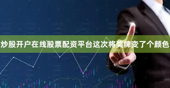 炒股开户在线股票配资平台这次将奖牌变了个颜色
