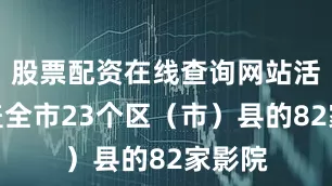 股票配资在线查询网站活动覆盖全市23个区（市）县的82家影院
