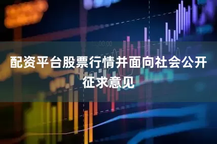 配资平台股票行情并面向社会公开征求意见