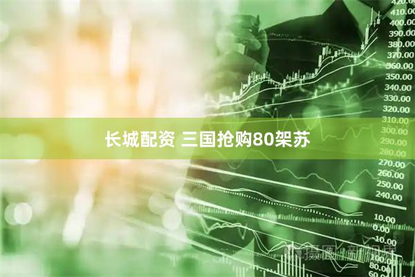 长城配资 三国抢购80架苏