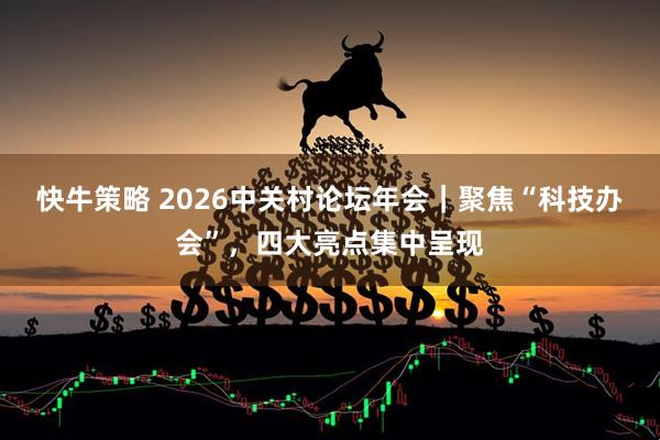 快牛策略 2026中关村论坛年会｜聚焦“科技办会”，四大亮点集中呈现