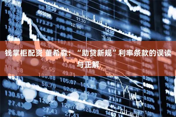 钱掌柜配资 董希淼：“助贷新规”利率条款的误读与正解